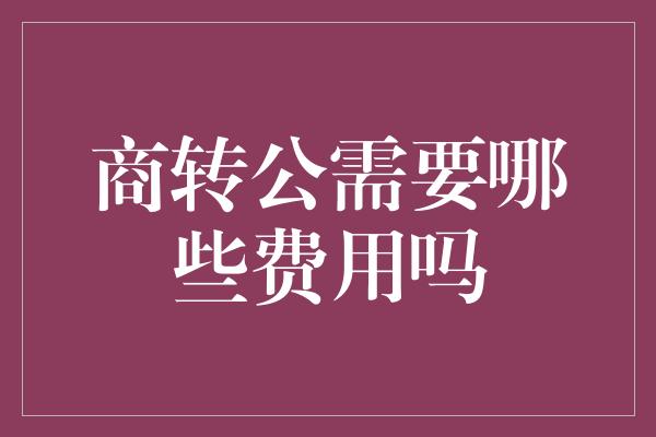 商转公需要哪些费用吗