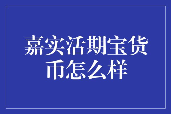 嘉实活期宝货币怎么样