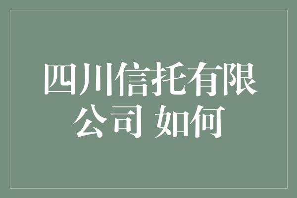 四川信托有限公司 如何