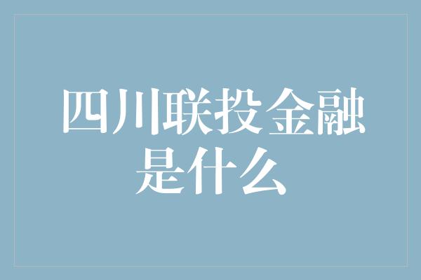 四川联投金融是什么