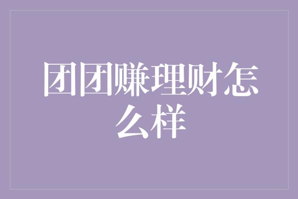 团团赚理财怎么样