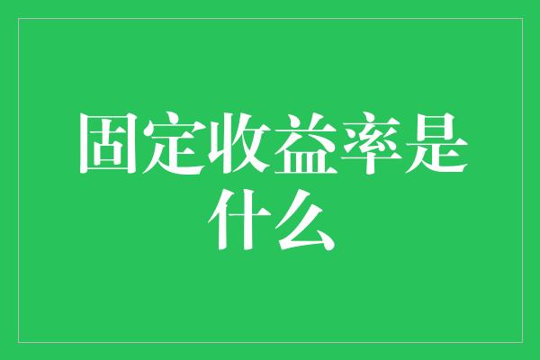 固定收益率是什么