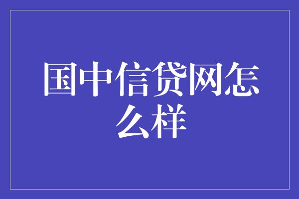 国中信贷网怎么样