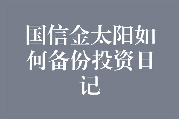 国信金太阳如何备份投资日记