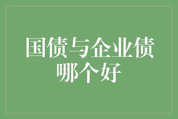 国债与企业债哪个好