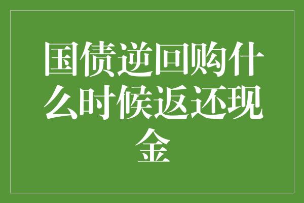 国债逆回购什么时候返还现金