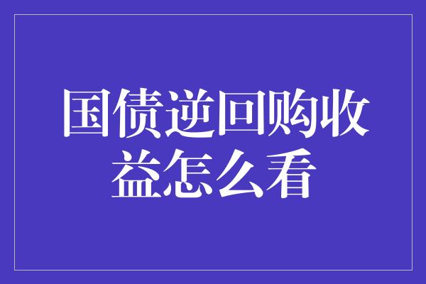 国债逆回购收益怎么看