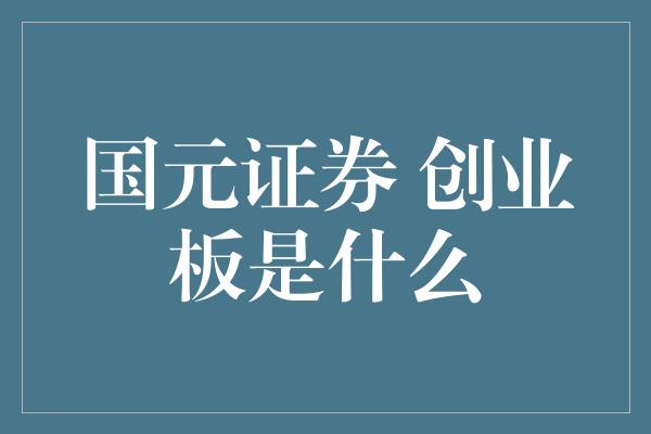 国元证券 创业板是什么