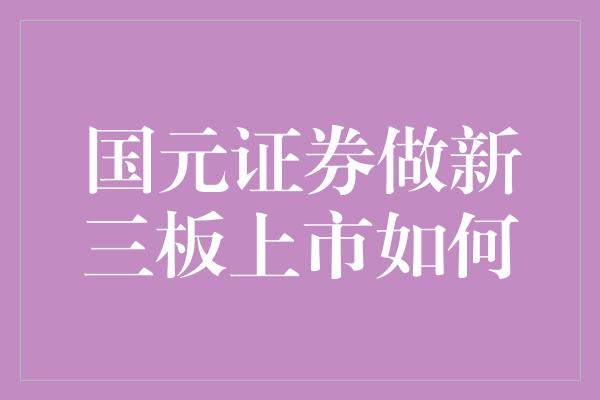 国元证券做新三板上市如何