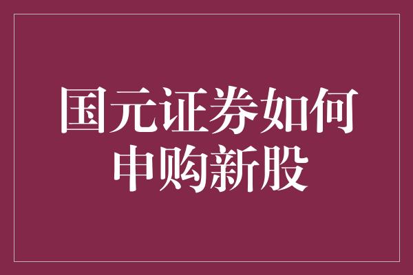 国元证券如何申购新股