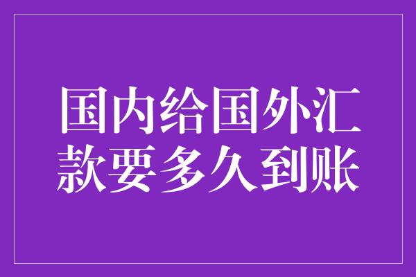 国内给国外汇款要多久到账