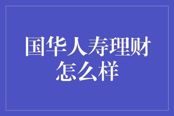 国华人寿理财怎么样