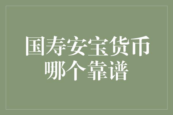 国寿安宝货币哪个靠谱