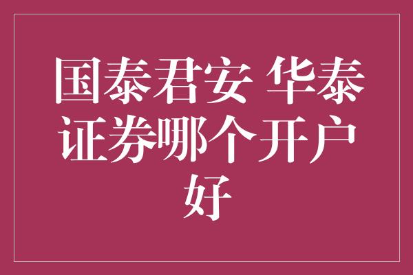 国泰君安 华泰证券哪个开户好