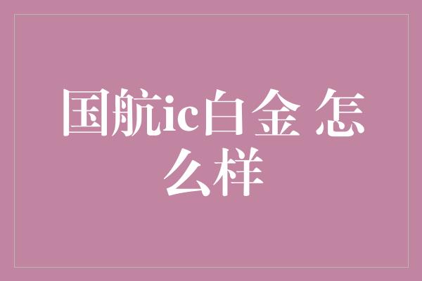 国航ic白金 怎么样