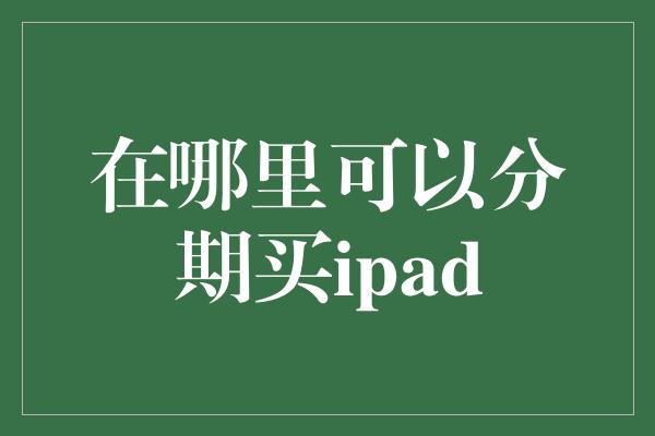 在哪里可以分期买ipad