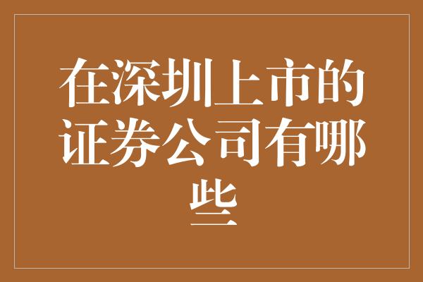 在深圳上市的证券公司有哪些