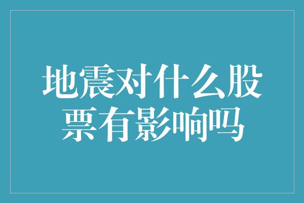 地震对什么股票有影响吗