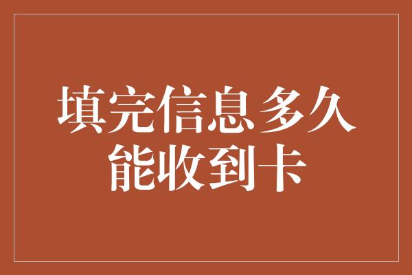 填完信息多久能收到卡