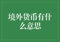 境外货币的跨境流动与价值影响：全球化背景下的经济角色