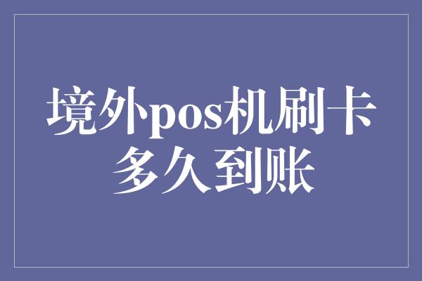 境外pos机刷卡多久到账