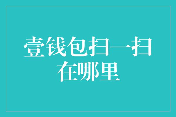 壹钱包扫一扫在哪里