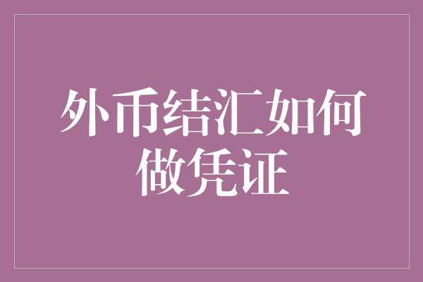 外币结汇如何做凭证