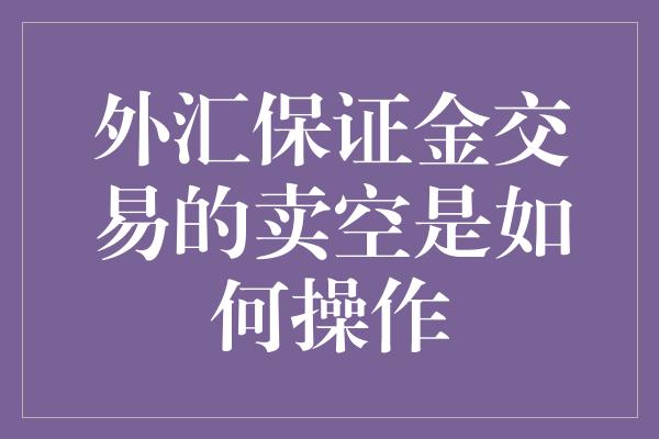 外汇保证金交易的卖空是如何操作