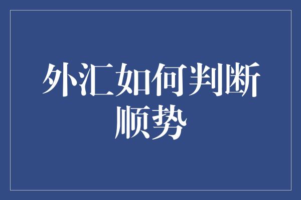 外汇如何判断顺势