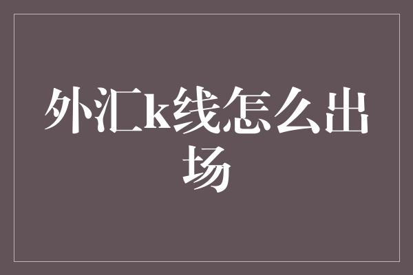 外汇k线怎么出场