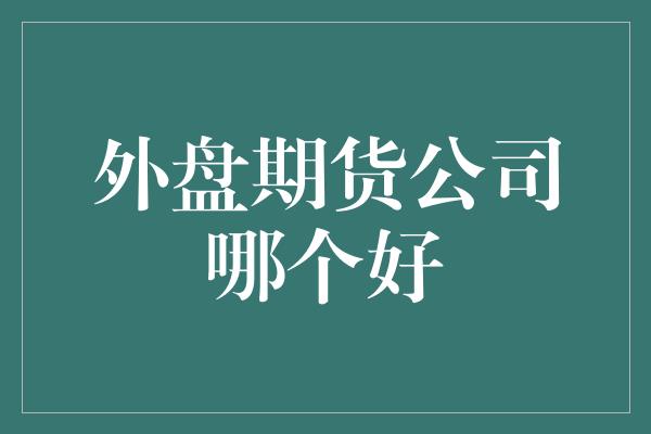 外盘期货公司哪个好