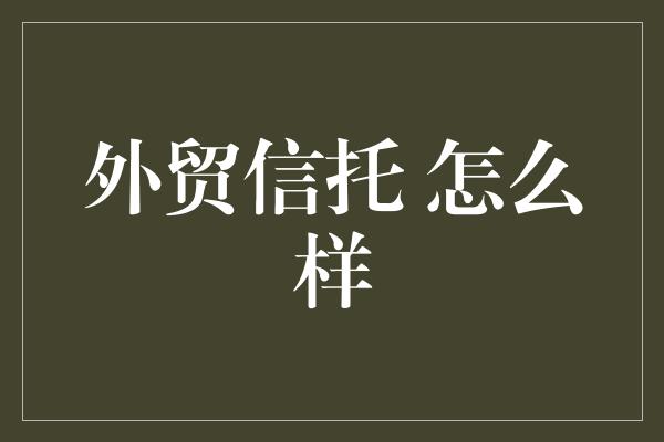 外贸信托 怎么样