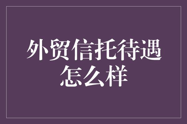 外贸信托待遇怎么样