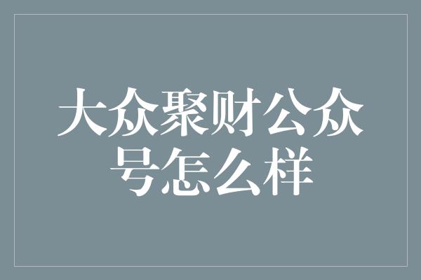 大众聚财公众号怎么样