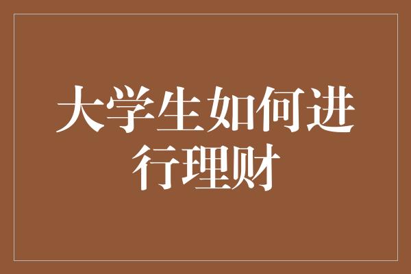 大学生如何进行理财