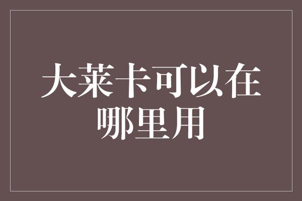 大莱卡可以在哪里用