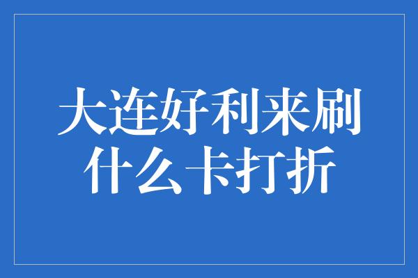 大连好利来刷什么卡打折