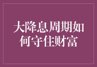 大降息周期如何守住财富：策略与实践指南