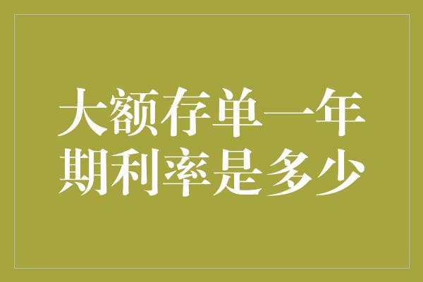 大额存单一年期利率是多少