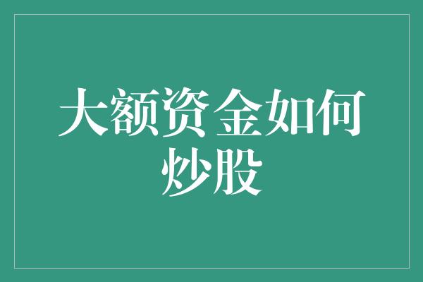 大额资金如何炒股