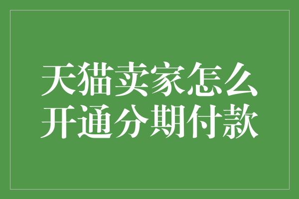 天猫卖家怎么开通分期付款