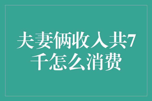 夫妻俩收入共7千怎么消费