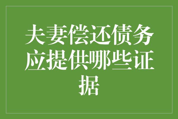 夫妻偿还债务应提供哪些证据