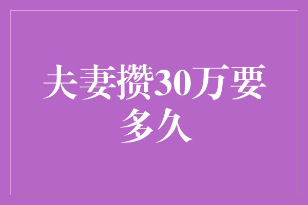 夫妻攒30万要多久