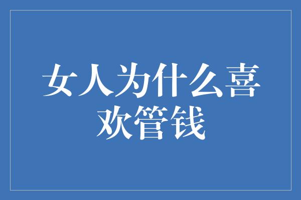 女人为什么喜欢管钱