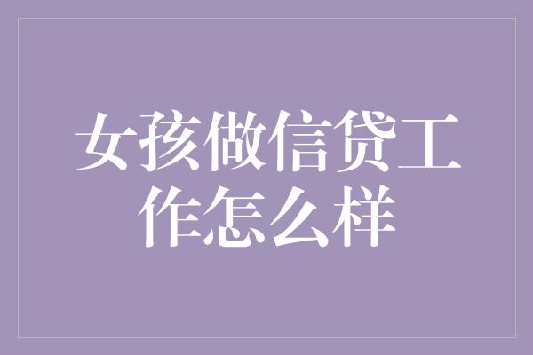 女孩做信贷工作怎么样