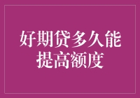 好期贷多久能提高额度？解析贷款额度提升策略