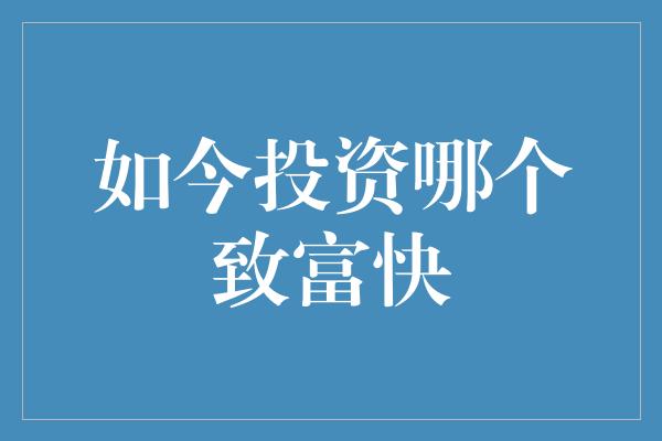 如今投资哪个致富快