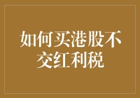 想要买港股又不想交红利税？这里有个小技巧！