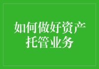 如何在金融行业中做好资产托管业务：构建信任与卓越服务的指南